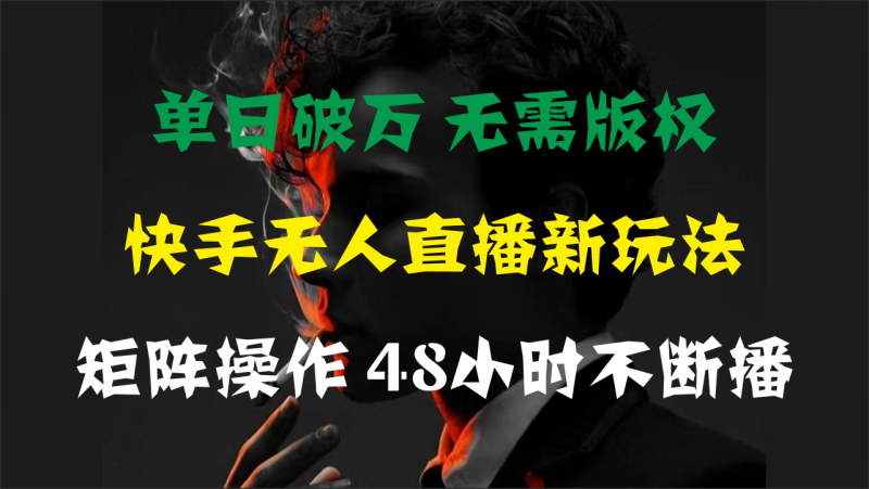 （11142期）单日破万，快手无人直播新玩法，无需版权，支持矩阵操作，48小时不断播| 网创圈