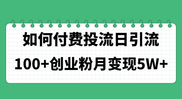 （11155期）如何通过付费投流日引流100+创业粉月变现5W+| 网创圈