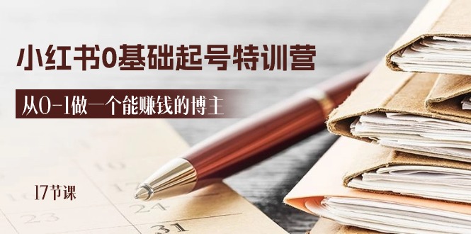 （11213期）2024小红书0基础起号特训营，从0-1做一个能赚钱的博主（17节课）| 网创圈