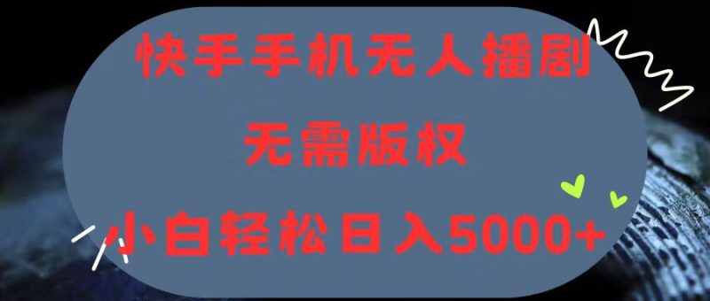 （11168期）快手手机无人播剧，无需硬改，轻松解决版权问题，小白轻松日入5000+| 网创圈