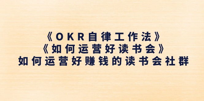 （11208期）《OKR自律工作法》＋《如何运营好读书会》如何运营好赚钱的读书会社群| 网创圈