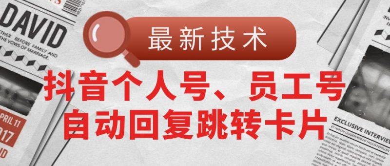（11202期）【最新技术】抖音个人号、员工号自动回复跳转卡片| 网创圈
