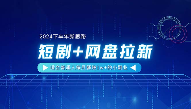 （11194期）【2024下半年新思路】短剧+网盘拉新，适合普通人每月躺赚1w+的小副业| 副业网