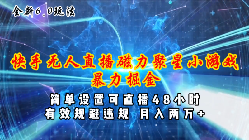 （11225期）全新6.0快手无人直播，磁力聚星小游戏暴力项目，简单设置，直播48小时…| 网创圈