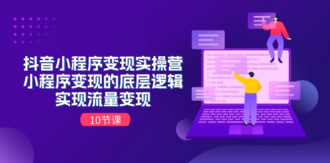 （11256期）抖音小程序变现实操营，小程序变现的底层逻辑，实现流量变现（10节课）| 网创圈