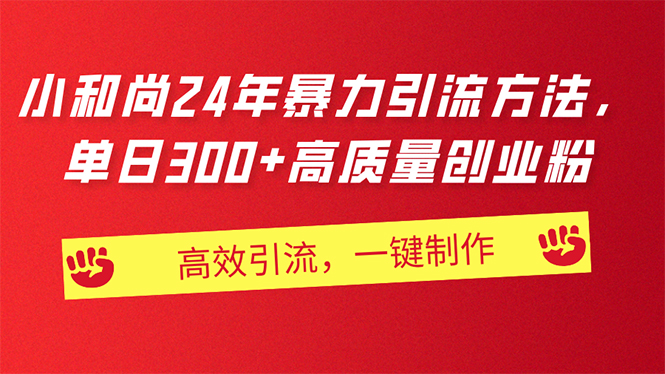 （11247期）AI小和尚24年暴力引流方法，单日300+高质量创业粉，高效引流，一键制作| 网创圈