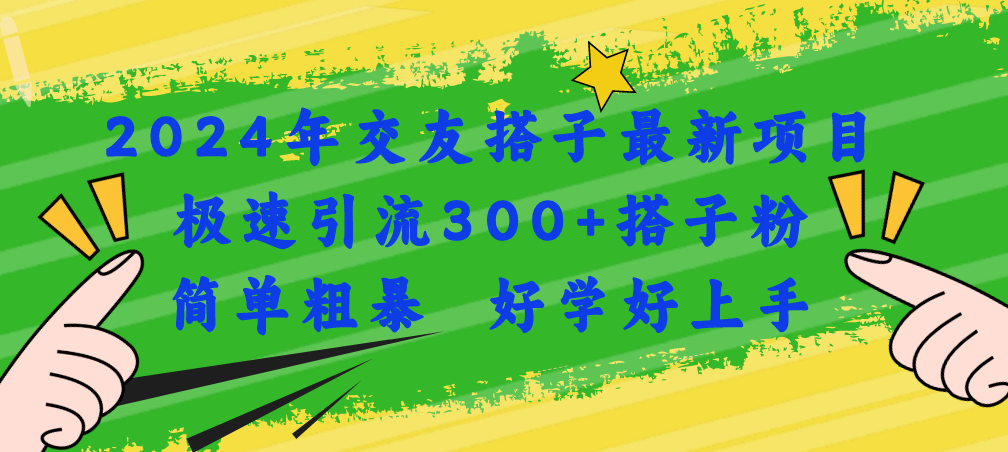 （11259期）2024年交友搭子最新项目，极速引流300+搭子粉，简单粗暴，好学好上手| 网创圈