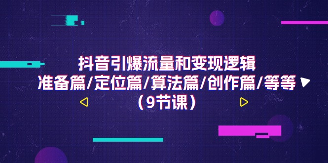 （11257期）抖音引爆流量和变现逻辑，准备篇/定位篇/算法篇/创作篇/等等（9节课）| 网创圈