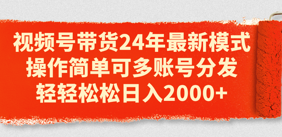（11281期）视频号带货24年最新模式，操作简单可多账号分发，轻轻松松日入2000+| 网创圈