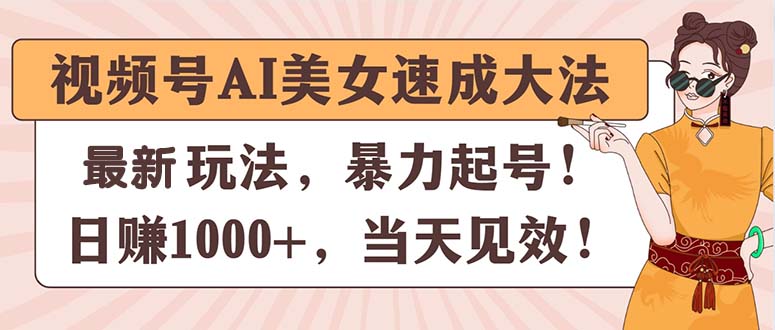（11330期）视频号AI美女速成大法，暴力起号，日赚1000+，当天见效| 网创圈