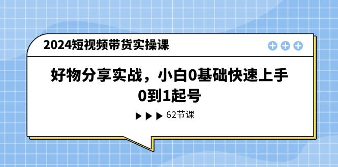（11372期）2024短视频带货实操课，好物分享实战，小白0基础快速上手，0到1起号| 网创圈