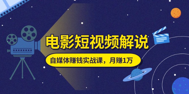 （11371期）电影短视频解说，自媒体赚钱实战课，教你做电影解说短视频，月赚1万| 网创圈