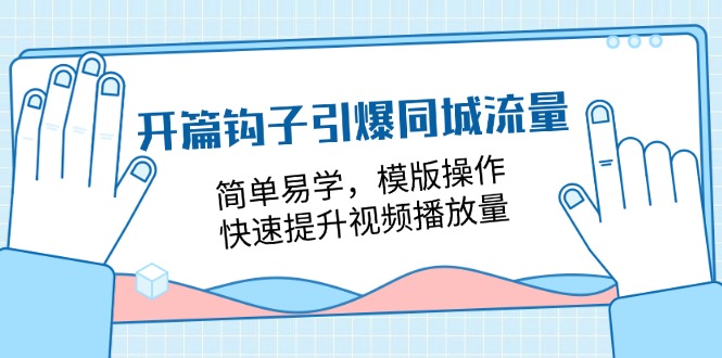 （11393期）开篇 钩子引爆同城流量，简单易学，模版操作，快速提升视频播放量-18节课| 网创圈