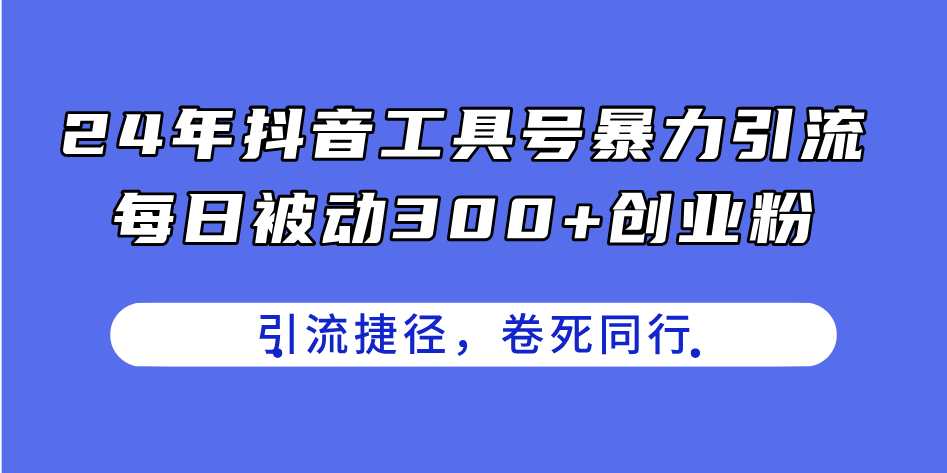 （11354期）24年抖音工具号暴力引流，每日被动300+创业粉，创业粉捷径，卷死同行| 网创圈