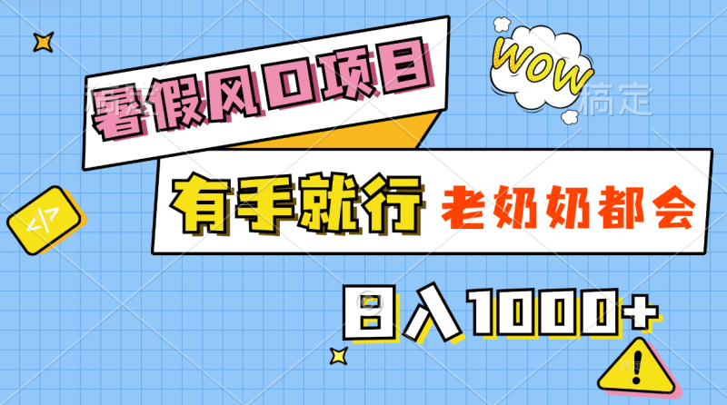 （11375期）暑假风口项目，有手就行，老奶奶都会，轻松日入1000+| 网创圈