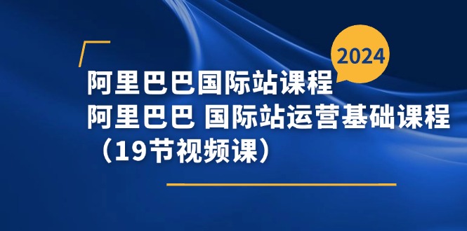 （11415期）阿里巴巴-国际站课程，阿里巴巴 国际站运营基础课程（19节视频课）| 副业网