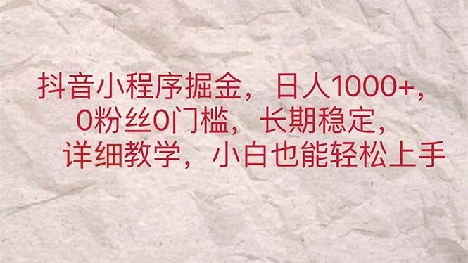 （11447期）抖音小程序掘金，日人1000+，0粉丝0门槛，长期稳定，小白也能轻松上手| 网创圈