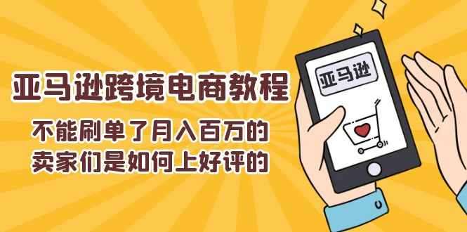 （11455期）不能s单了月入百万的卖家们是如何上好评的，亚马逊跨境电商教程| 网创圈