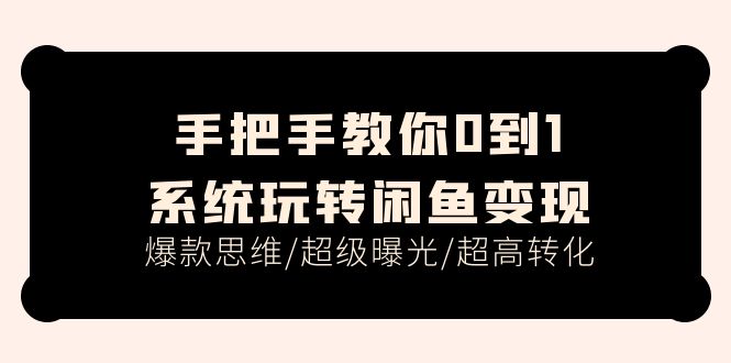 （11459期）手把手教你0到1系统玩转闲鱼变现，爆款思维/超级曝光/超高转化（15节课）| 网创圈