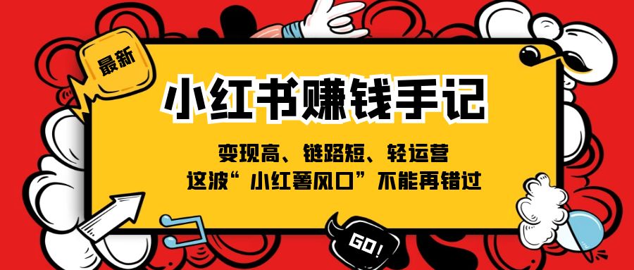 （11531期）小红书-赚钱手记，变现高、链路短、轻运营，这波“小红薯风口”不能再错过| 网创圈