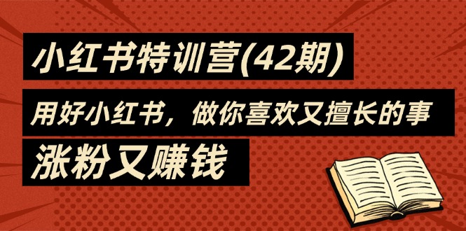 （11492期）35天-小红书特训营(42期)，用好小红书，做你喜欢又擅长的事，涨粉又赚钱| 网创圈