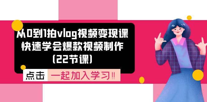 （11519期）从0到1拍vlog视频变现课：快速学会爆款视频制作（22节课）| 副业网