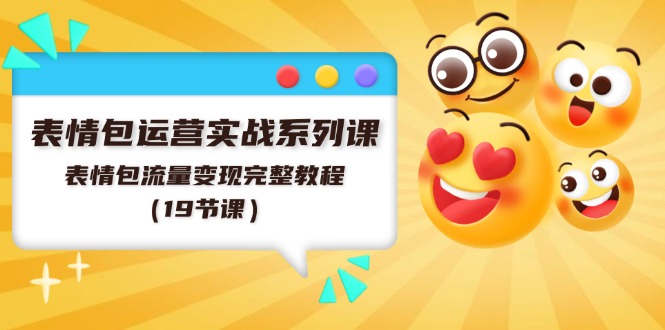 （11511期）表情包运营实战系列课，表情包流量变现完整教程（19节课）| 网创圈
