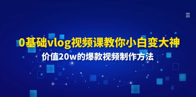 （11517期）0基础vlog视频课教你小白变大神：价值20w的爆款视频制作方法| 网创圈