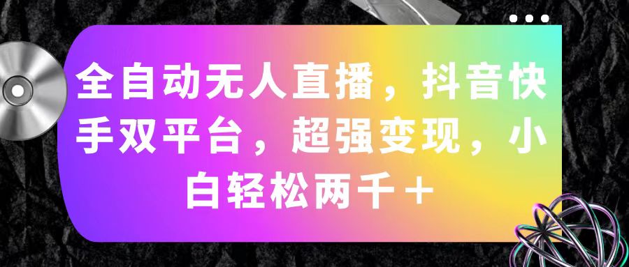 （11523期）全自动无人直播，抖音快手双平台，超强变现，小白轻松两千＋| 网创圈