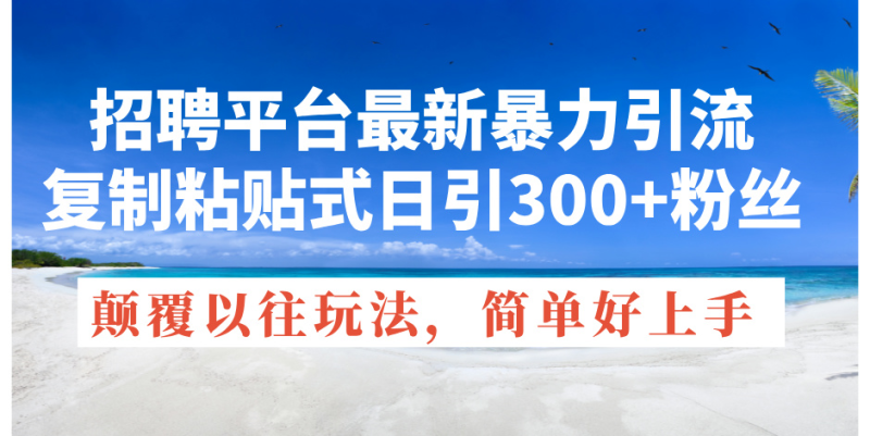 （11538期）招聘平台最新暴力引流，复制粘贴式日引300+粉丝，颠覆以往垃圾玩法，简…| 副业网