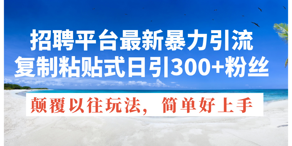 （11538期）招聘平台最新暴力引流，复制粘贴式日引300+粉丝，颠覆以往垃圾玩法，简…| 网创圈