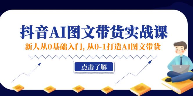 （11567期）新人从0基础入门，抖音-AI图文带货实战课，从0-1打造AI图文带货| 网创圈