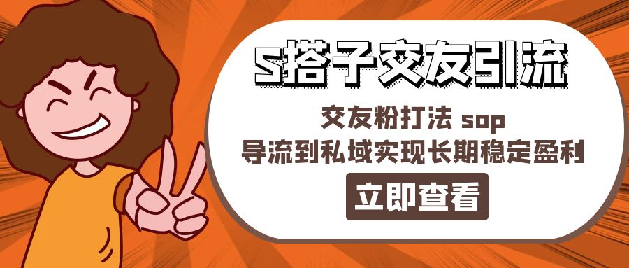 （11548期）某收费888-S搭子交友引流，交友粉打法 sop，导流到私域实现长期稳定盈利| 网创圈