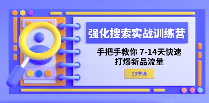 （11557期）强化 搜索实战训练营，手把手教你 7-14天快速-打爆新品流量（13节课）| 网创圈