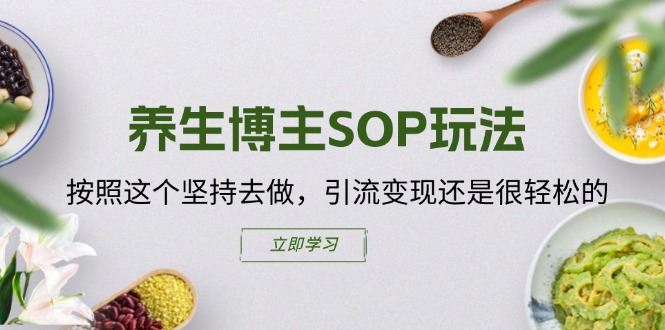 （11572期）养生博主SOP玩法，按照这个坚持去做，引流变现还是很轻松的| 网创圈