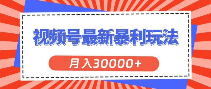 （11588期）视频号最新暴利玩法，轻松月入30000+| 副业网