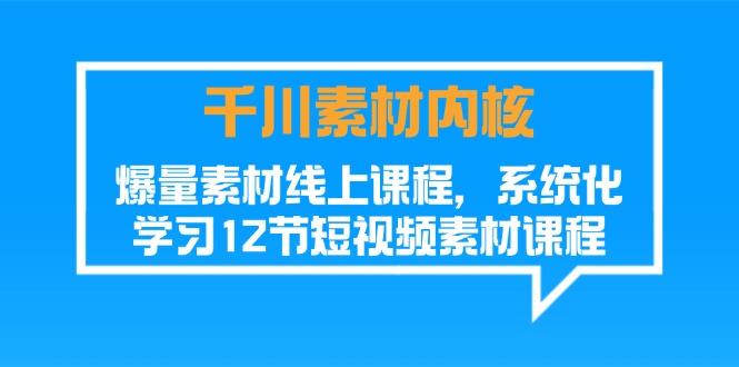 （11554期）千川素材-内核，爆量素材线上课程，系统化学习12节短视频素材课程| 网创圈