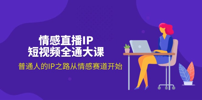 （11590期）情感直播IP短视频全通大课，普通人的IP之路从情感赛道开始（18节）| 网创圈