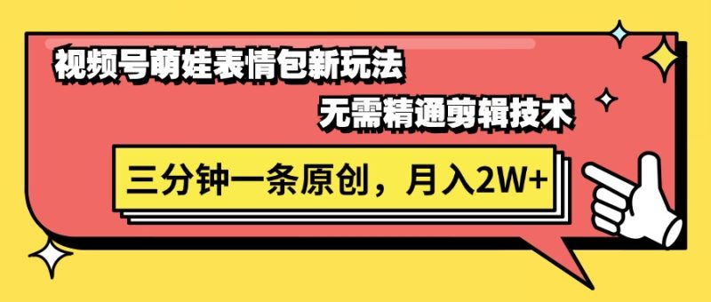 （11581期）视频号萌娃表情包新玩法，无需精通剪辑，三分钟一条原创视频，月入2W+| 网创圈