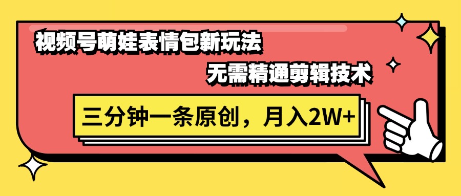 （11581期）视频号萌娃表情包新玩法，无需精通剪辑，三分钟一条原创视频，月入2W+| 网创圈