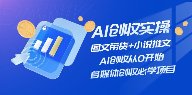 （11638期）AI创收实操—图文带货+小说推文，AI创收从0开始，自媒体创收必学项目| 副业网