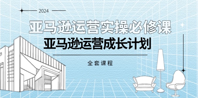（11668期）亚马逊运营实操必修课，亚马逊运营成长计划（全套课程）| 网创圈