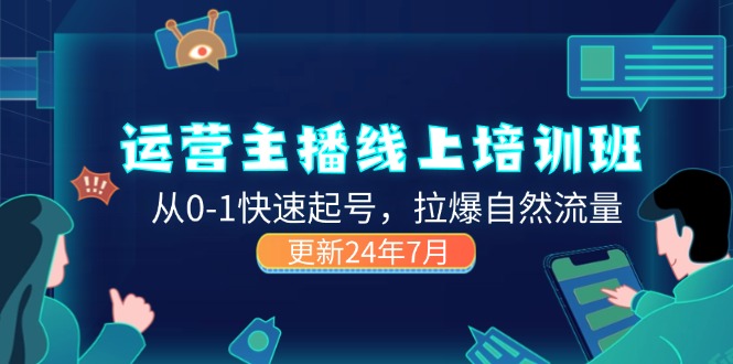 （11672期）2024运营 主播线上培训班，从0-1快速起号，拉爆自然流量 (更新24年7月)| 网创圈