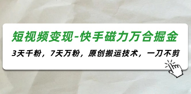 （11691期）短视频变现-快手磁力万合掘金，3天千粉，7天万粉，原创搬运技术，一刀不剪| 网创圈