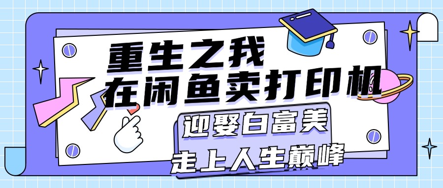 （11681期）重生之我在闲鱼卖打印机，月入过万，迎娶白富美，走上人生巅峰| 网创圈