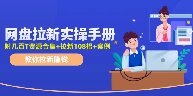 （11679期）网盘拉新实操手册：教你拉新赚钱（附几百T资源合集+拉新108招+案例）| 网创圈