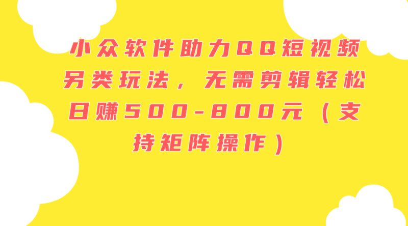 （11736期）小众软件助力QQ短视频另类玩法，无需剪辑轻松日赚500-800元（支持矩阵…| 网创圈