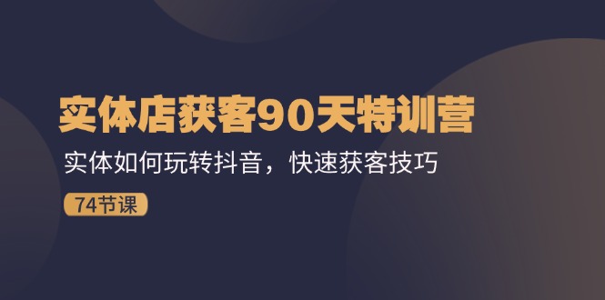 （11719期）实体店获客90天特训营：实体如何玩转抖音，快速获客技巧（74节）| 网创圈