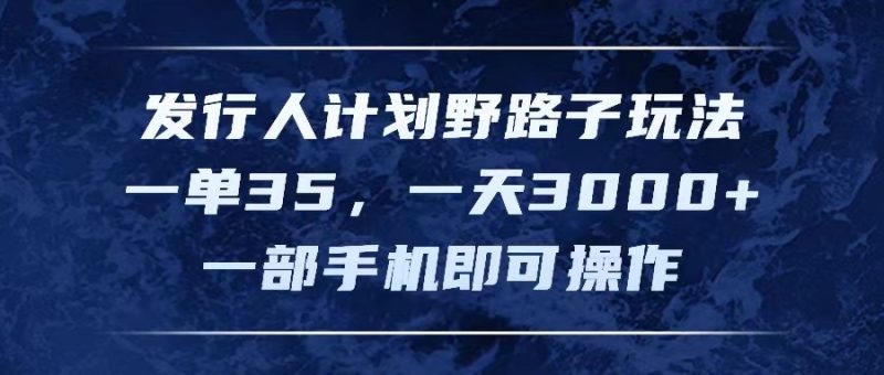 （11750期）发行人计划野路子玩法，一单35，一天3000+，一部手机即可操作| 网创圈