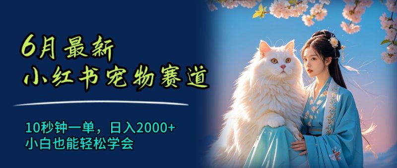 （11771期）6月最新小红书宠物赛道，10秒钟一单，日入2000+，小白也能轻松学会| 网创圈